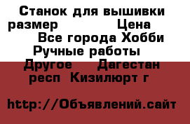 Станок для вышивки размер 26 *44.5 › Цена ­ 1 200 - Все города Хобби. Ручные работы » Другое   . Дагестан респ.,Кизилюрт г.